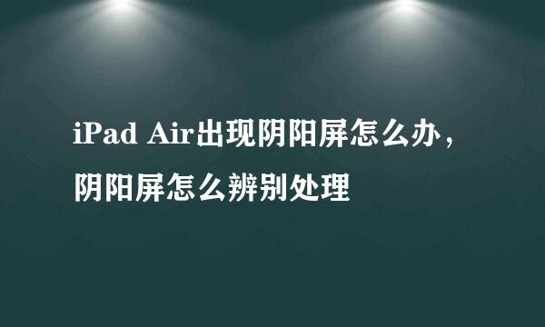 iPad Air出现阴阳屏怎么办，阴阳屏怎么辨别处理