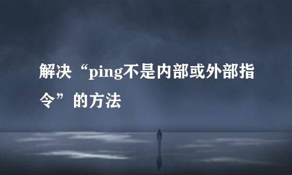 解决“ping不是内部或外部指令”的方法
