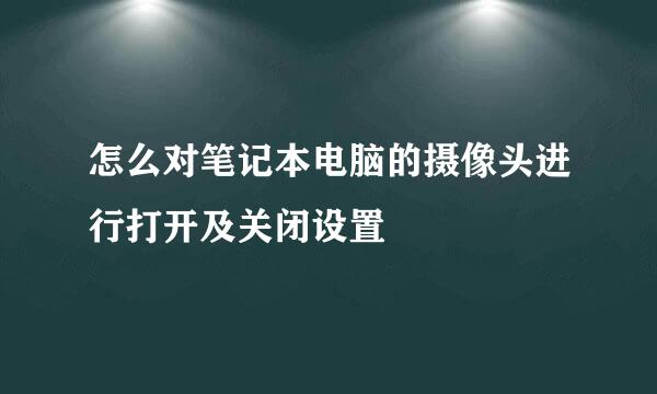 怎么对笔记本电脑的摄像头进行打开及关闭设置