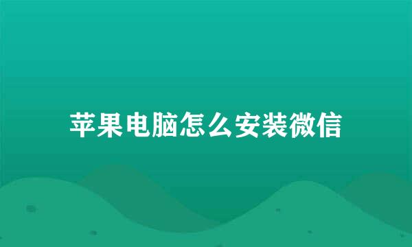 苹果电脑怎么安装微信