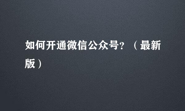 如何开通微信公众号？（最新版）