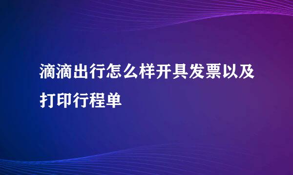 滴滴出行怎么样开具发票以及打印行程单