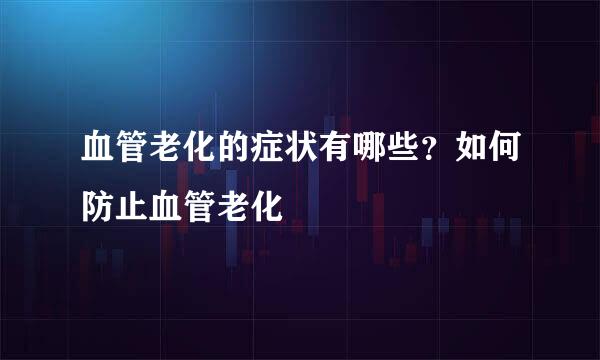 血管老化的症状有哪些？如何防止血管老化