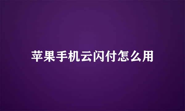 苹果手机云闪付怎么用