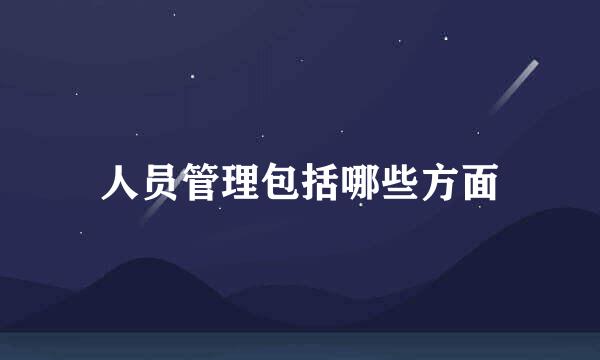 人员管理包括哪些方面
