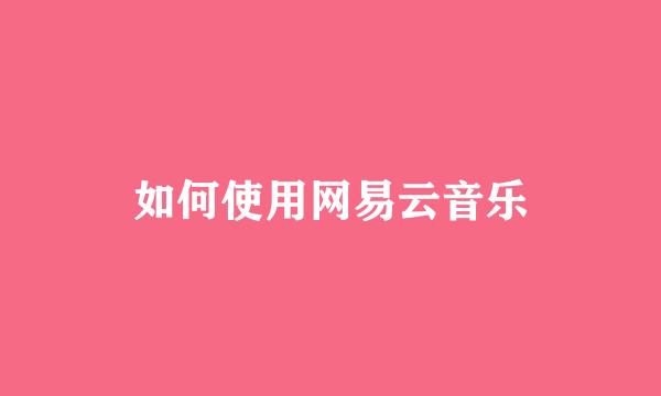 如何使用网易云音乐