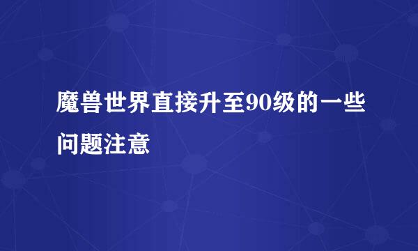 魔兽世界直接升至90级的一些问题注意