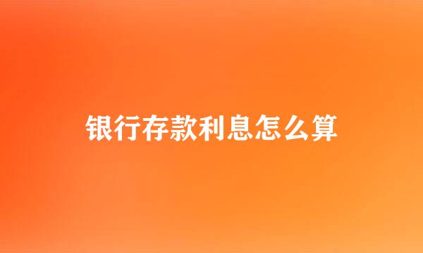 银行存款利息怎么算