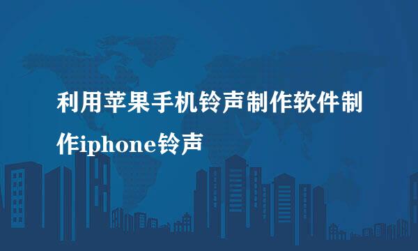 利用苹果手机铃声制作软件制作iphone铃声