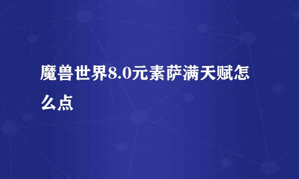 魔兽世界8.0元素萨满天赋怎么点