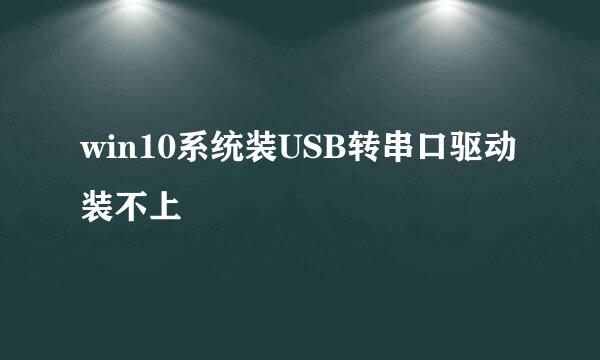win10系统装USB转串口驱动装不上