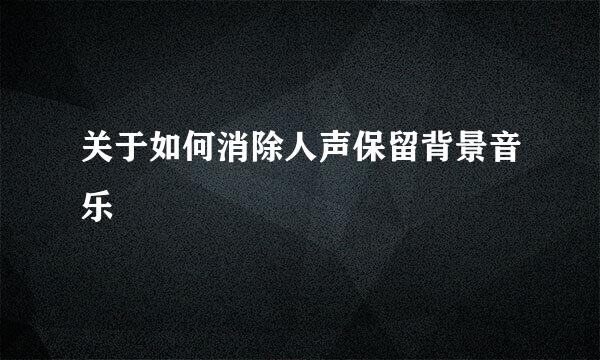 关于如何消除人声保留背景音乐