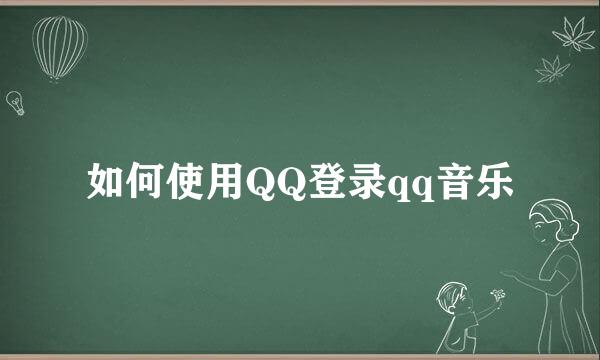 如何使用QQ登录qq音乐