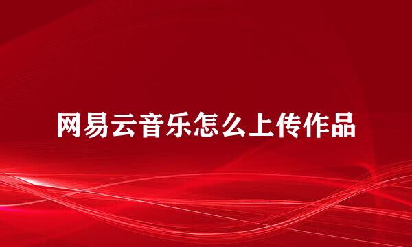网易云音乐怎么上传作品