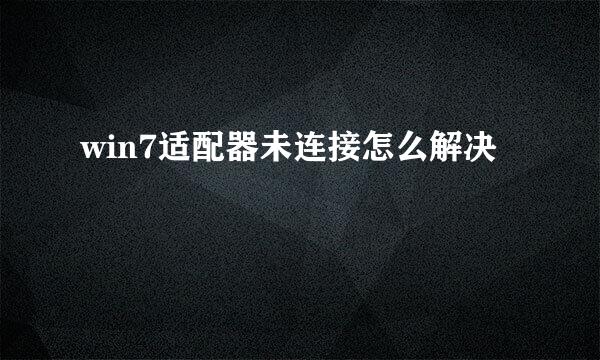 win7适配器未连接怎么解决