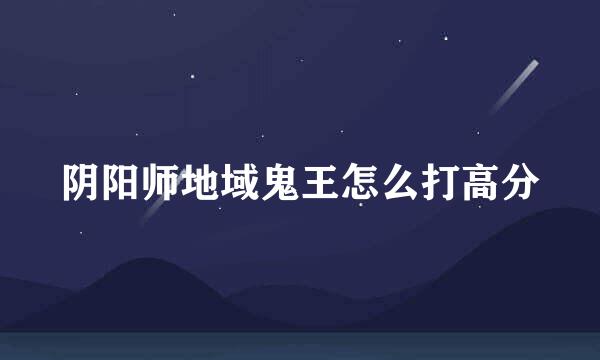 阴阳师地域鬼王怎么打高分