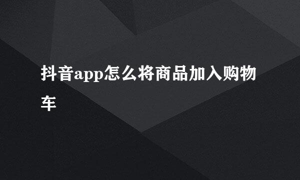 抖音app怎么将商品加入购物车