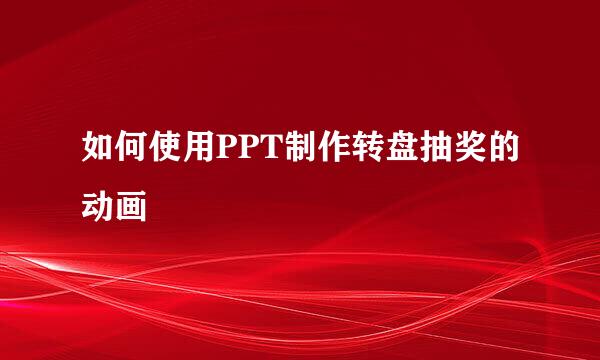 如何使用PPT制作转盘抽奖的动画