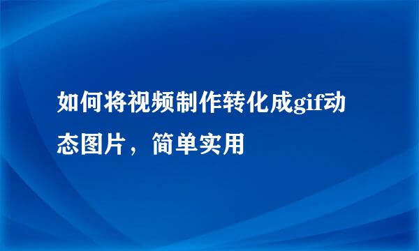 如何将视频制作转化成gif动态图片，简单实用