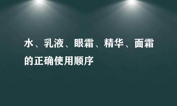 水、乳液、眼霜、精华、面霜的正确使用顺序