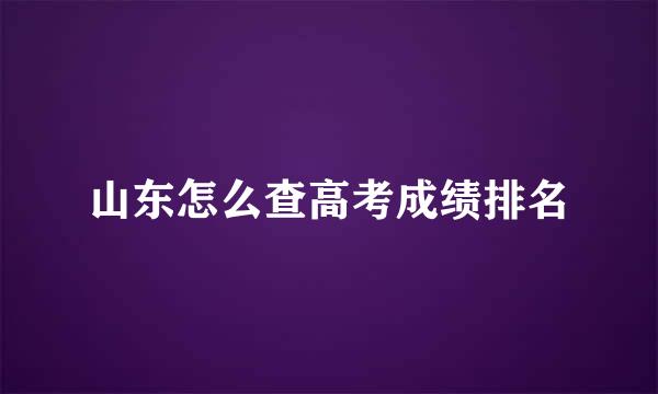 山东怎么查高考成绩排名