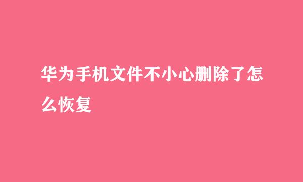 华为手机文件不小心删除了怎么恢复