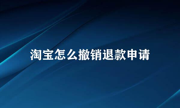 淘宝怎么撤销退款申请