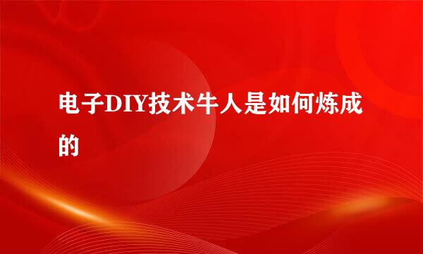 电子DIY技术牛人是如何炼成的
