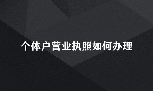 个体户营业执照如何办理