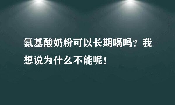 氨基酸奶粉可以长期喝吗？我想说为什么不能呢！