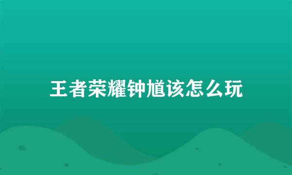 王者荣耀钟馗该怎么玩