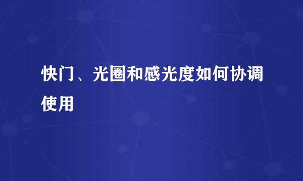 快门、光圈和感光度如何协调使用