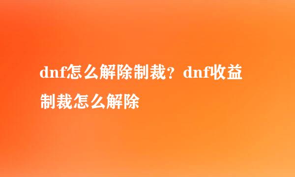 dnf怎么解除制裁？dnf收益制裁怎么解除