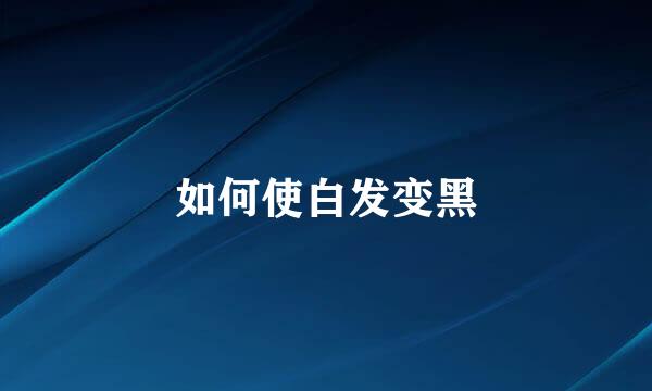 如何使白发变黑