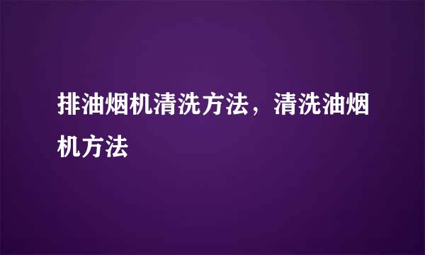 排油烟机清洗方法，清洗油烟机方法