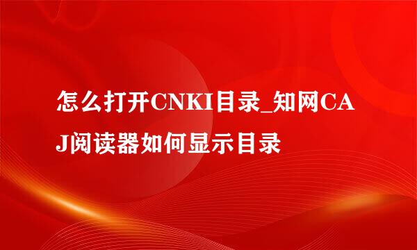 怎么打开CNKI目录_知网CAJ阅读器如何显示目录