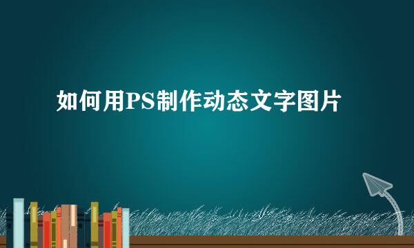如何用PS制作动态文字图片