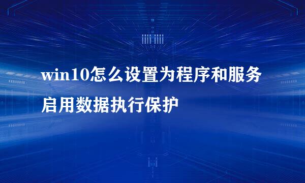win10怎么设置为程序和服务启用数据执行保护
