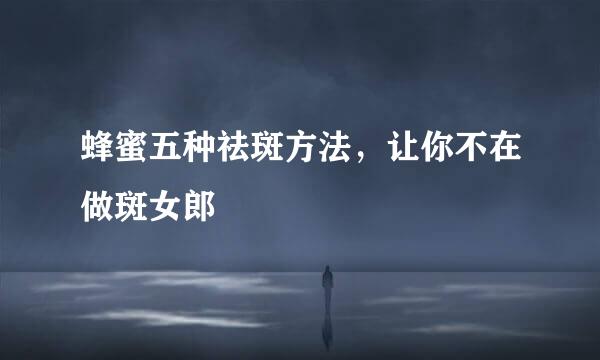 蜂蜜五种祛斑方法，让你不在做斑女郎
