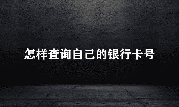 怎样查询自己的银行卡号