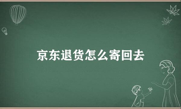 京东退货怎么寄回去