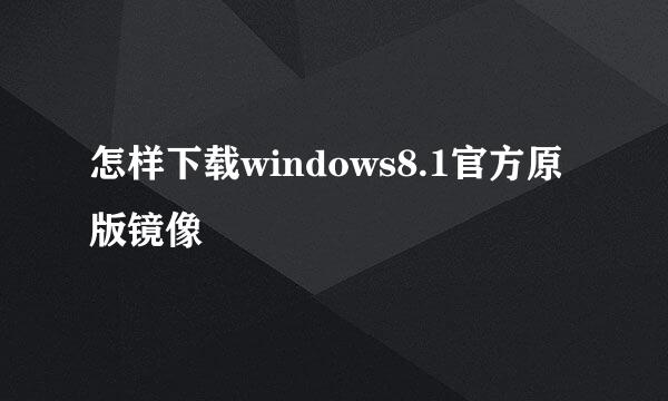 怎样下载windows8.1官方原版镜像