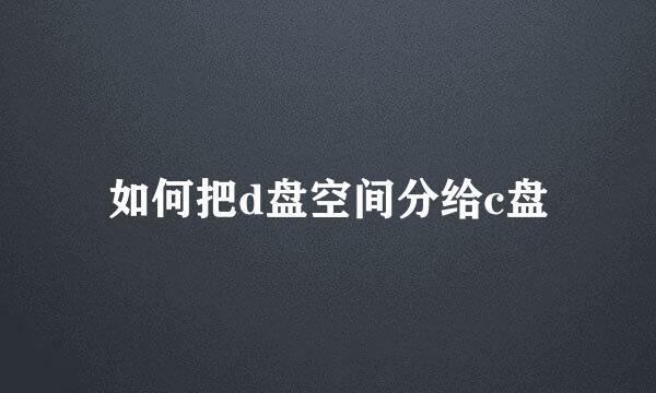 如何把d盘空间分给c盘