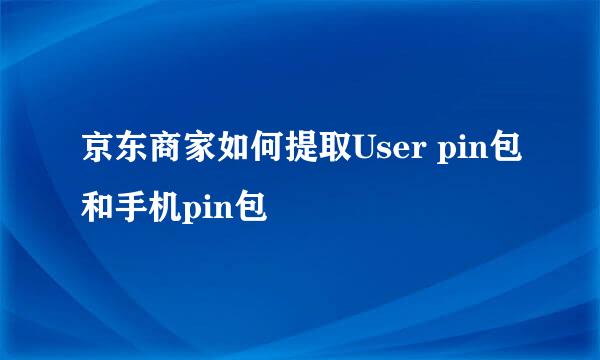 京东商家如何提取User pin包和手机pin包
