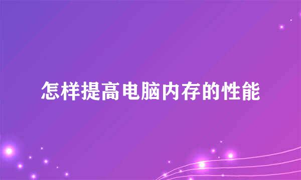 怎样提高电脑内存的性能