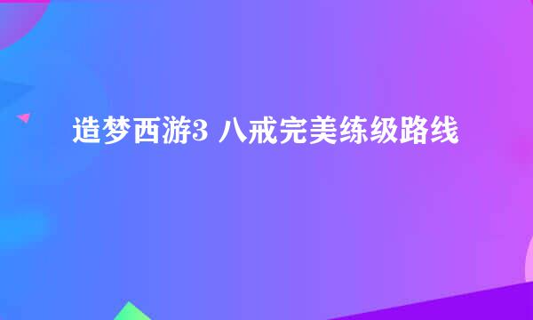 造梦西游3 八戒完美练级路线