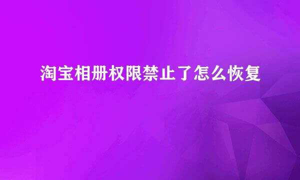 淘宝相册权限禁止了怎么恢复