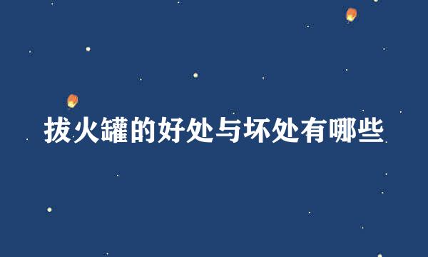 拔火罐的好处与坏处有哪些