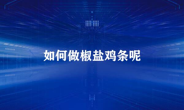如何做椒盐鸡条呢