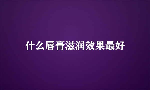 什么唇膏滋润效果最好